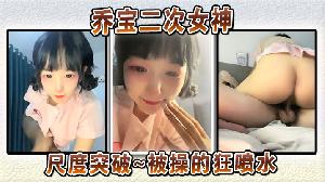 乔宝二次女神 尺度突破~被操的狂喷水