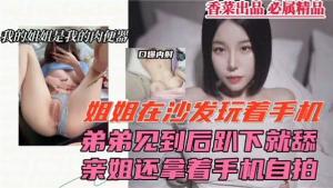 姐弟乱伦弟弟趴下舔姐姐骚逼