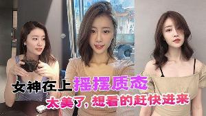 女神在上摇摆质态太美了想看的赶快进来