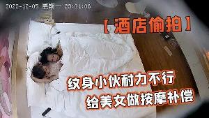 酒店偷拍安防酒店偷拍纹身小伙耐力不行扑腾几下就射了给美女做按摩补偿